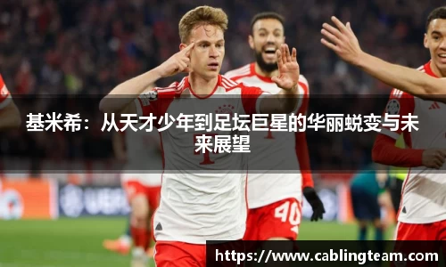 基米希：从天才少年到足坛巨星的华丽蜕变与未来展望
