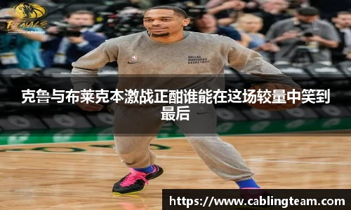 克鲁与布莱克本激战正酣谁能在这场较量中笑到最后