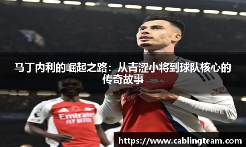 马丁内利的崛起之路：从青涩小将到球队核心的传奇故事